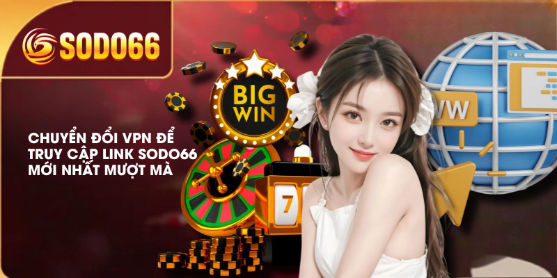 Cập Nhật Link SODO66 Mới Nhất Trải Nghiệm Cá Cược Thỏa Thích 3 Chuyển đổi VPN để truy cập link SODO66 mới nhất mượt mà